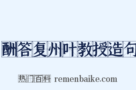 酬答复州叶教授造句是什么意思的图片
